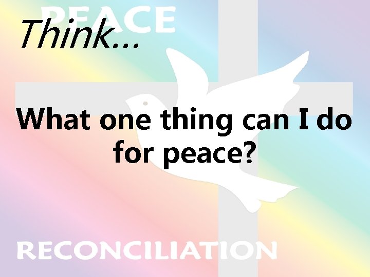 Think… What one thing can I do for peace? 