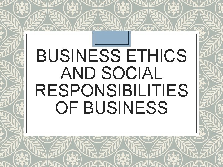 BUSINESS ETHICS AND SOCIAL RESPONSIBILITIES OF BUSINESS 