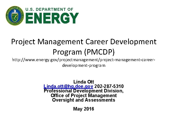 Project Management Career Development Program (PMCDP) http: //www. energy. gov/projectmanagement/project-management-careerdevelopment-program Linda Ott Linda. ott@hq.