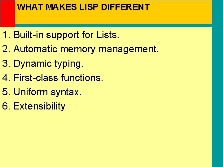 WHAT MAKES LISP DIFFERENT 1. Built-in support for Lists. 2. Automatic memory management. 3.