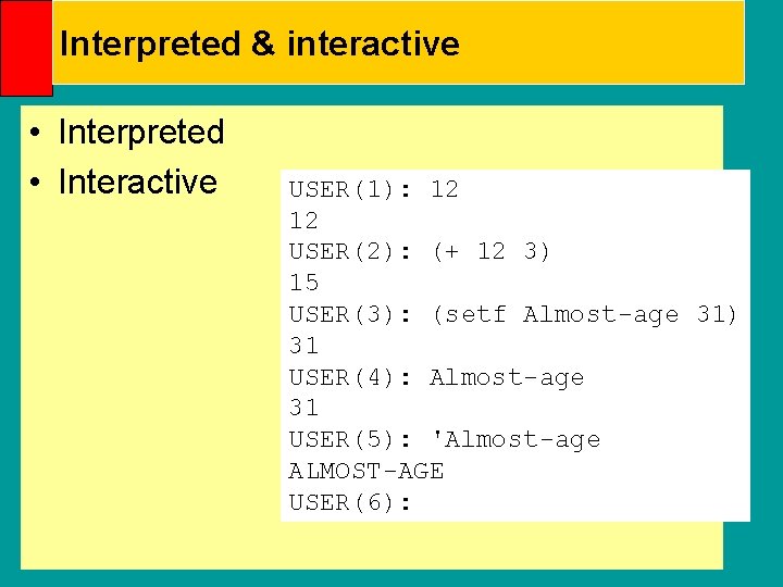 Interpreted & interactive • Interpreted • Interactive USER(1): 12 12 USER(2): (+ 12 3)