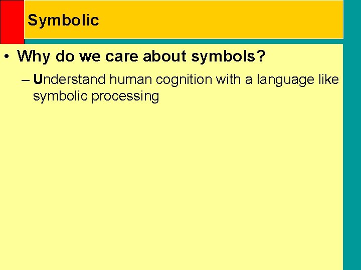 Symbolic • Why do we care about symbols? – Understand human cognition with a