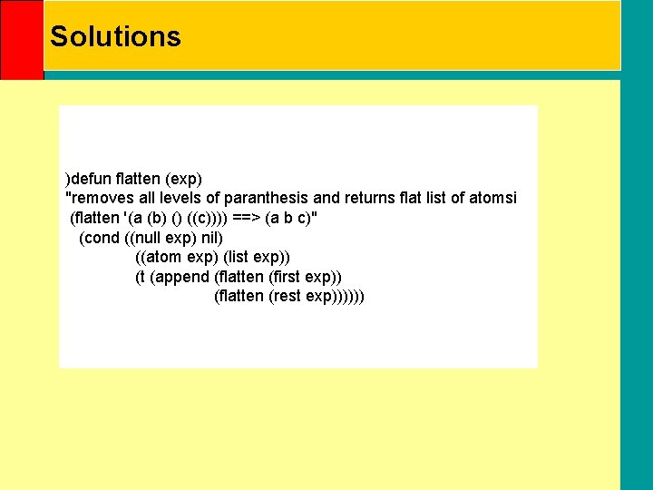 Solutions )defun flatten (exp) "removes all levels of paranthesis and returns flat list of