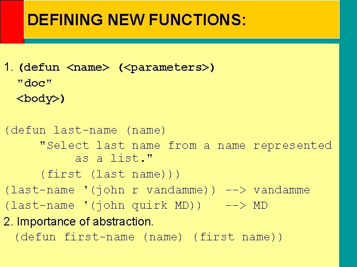 DEFINING NEW FUNCTIONS: 1. (defun <name> (<parameters>) "doc" <body>) (defun last-name (name) "Select last