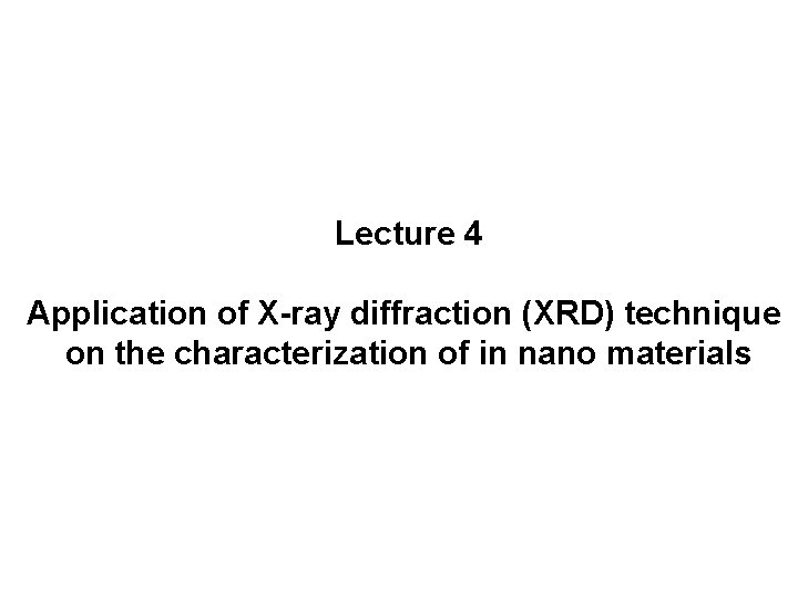 Lecture 4 Application of X-ray diffraction (XRD) technique on the characterization of in nano