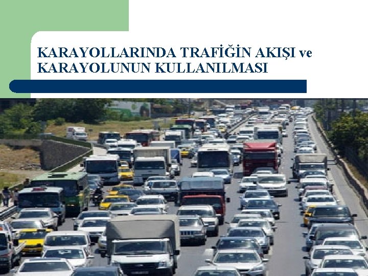 KARAYOLLARINDA TRAFİĞİN AKIŞI ve KARAYOLUNUN KULLANILMASI 