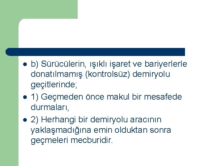  l l l b) Sürücülerin, ışıklı işaret ve bariyerlerle donatılmamış (kontrolsüz) demiryolu geçitlerinde;