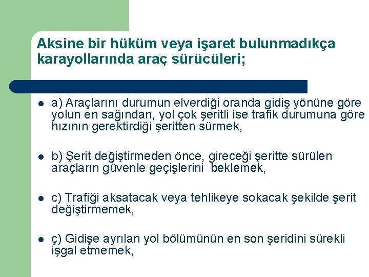 Aksine bir hüküm veya işaret bulunmadıkça karayollarında araç sürücüleri; l a) Araçlarını durumun elverdiği