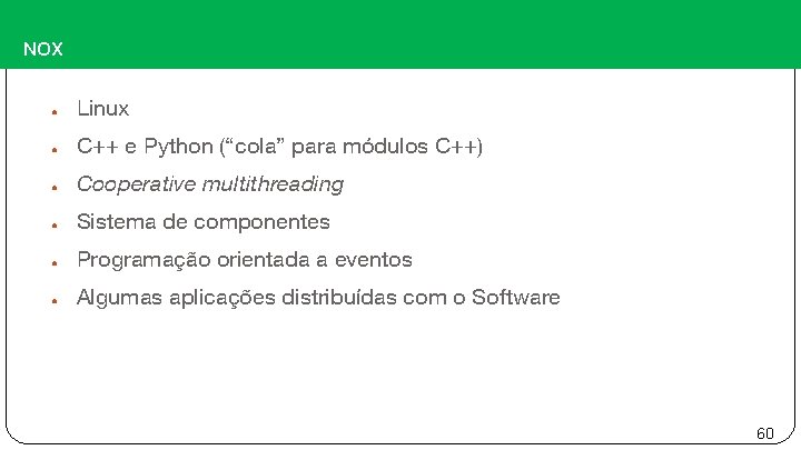 NOX ● Linux ● C++ e Python (“cola” para módulos C++) ● Cooperative multithreading