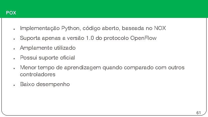 POX ● Implementação Python, código aberto, baseada no NOX ● Suporta apenas a versão