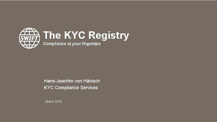 The KYC Registry Compliance at your fingertips Hans-Joachim von Hänisch KYC Compliance Services March