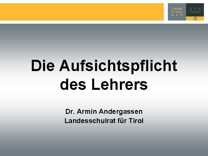 Die Aufsichtspflicht des Lehrers Dr. Armin Andergassen Landesschulrat für Tirol 