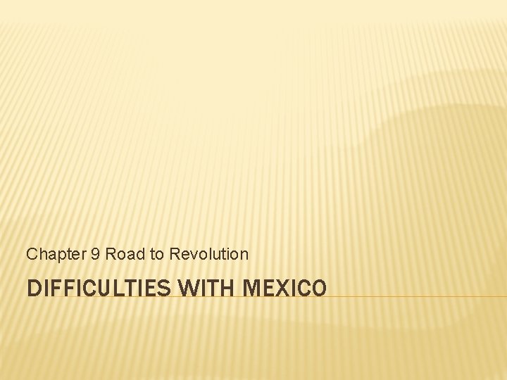 Chapter 9 Road to Revolution DIFFICULTIES WITH MEXICO Chapter 9 Road to Revolution DIFFICULTIES WITH MEXICO