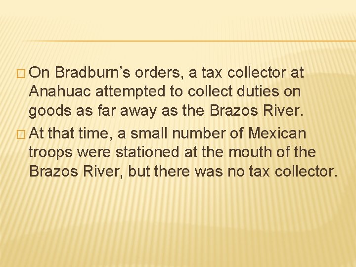 � On Bradburn’s orders, a tax collector at Anahuac attempted to collect duties on � On Bradburn’s orders, a tax collector at Anahuac attempted to collect duties on