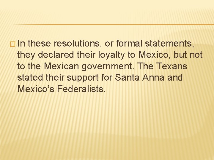 � In these resolutions, or formal statements, they declared their loyalty to Mexico, but � In these resolutions, or formal statements, they declared their loyalty to Mexico, but