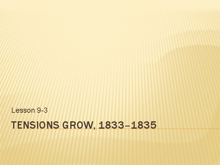 Lesson 9 -3 TENSIONS GROW, 1833– 1835 Lesson 9 -3 TENSIONS GROW, 1833– 1835