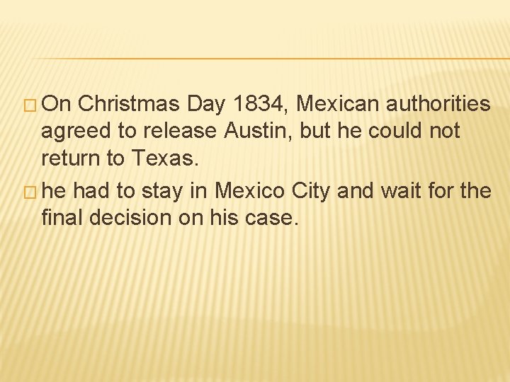 � On Christmas Day 1834, Mexican authorities agreed to release Austin, but he could � On Christmas Day 1834, Mexican authorities agreed to release Austin, but he could