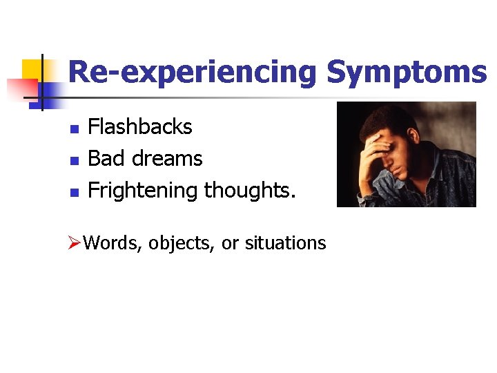 Re-experiencing Symptoms n n n Flashbacks Bad dreams Frightening thoughts. ØWords, objects, or situations Re-experiencing Symptoms n n n Flashbacks Bad dreams Frightening thoughts. ØWords, objects, or situations
