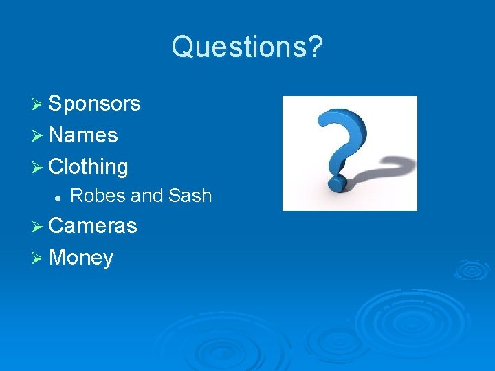 Questions? Ø Sponsors Ø Names Ø Clothing l Robes and Sash Ø Cameras Ø