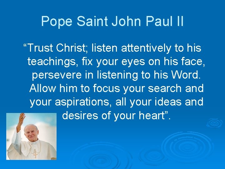 Pope Saint John Paul II “Trust Christ; listen attentively to his teachings, fix your