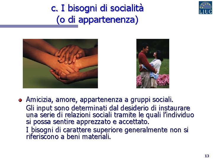 c. I bisogni di socialità (o di appartenenza) Amicizia, amore, appartenenza a gruppi sociali.