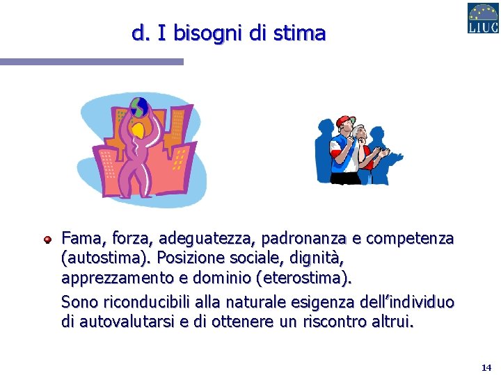 d. I bisogni di stima Fama, forza, adeguatezza, padronanza e competenza (autostima). Posizione sociale,
