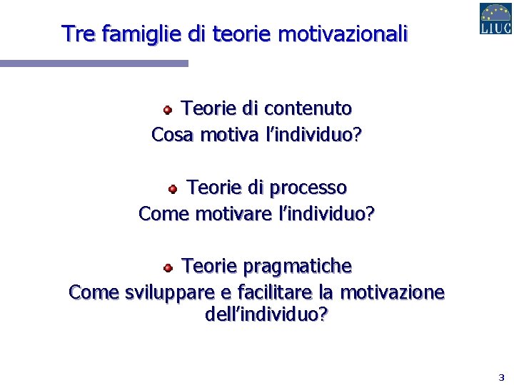 Tre famiglie di teorie motivazionali Teorie di contenuto Cosa motiva l’individuo? Teorie di processo