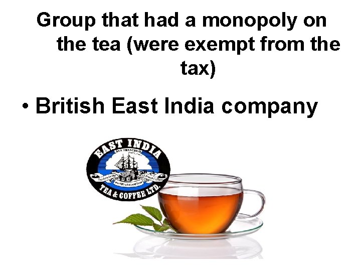 Group that had a monopoly on the tea (were exempt from the tax) • Group that had a monopoly on the tea (were exempt from the tax) •
