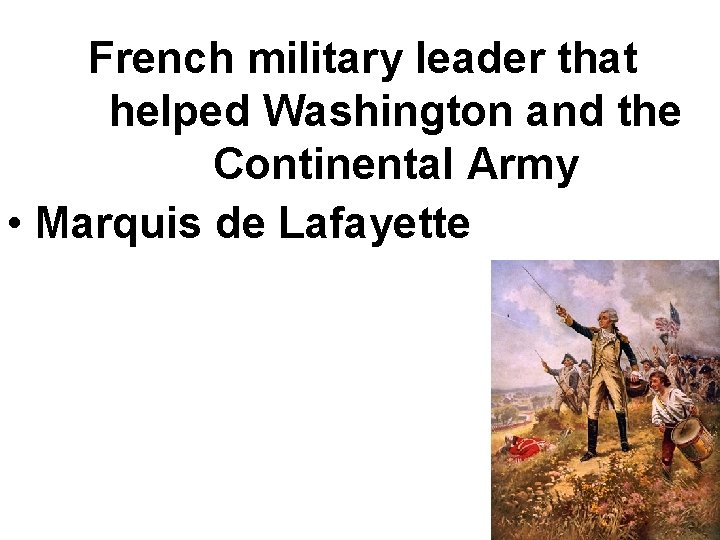 French military leader that helped Washington and the Continental Army • Marquis de Lafayette French military leader that helped Washington and the Continental Army • Marquis de Lafayette