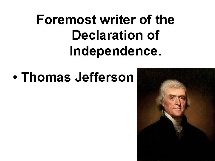 Foremost writer of the Declaration of Independence. • Thomas Jefferson Foremost writer of the Declaration of Independence. • Thomas Jefferson