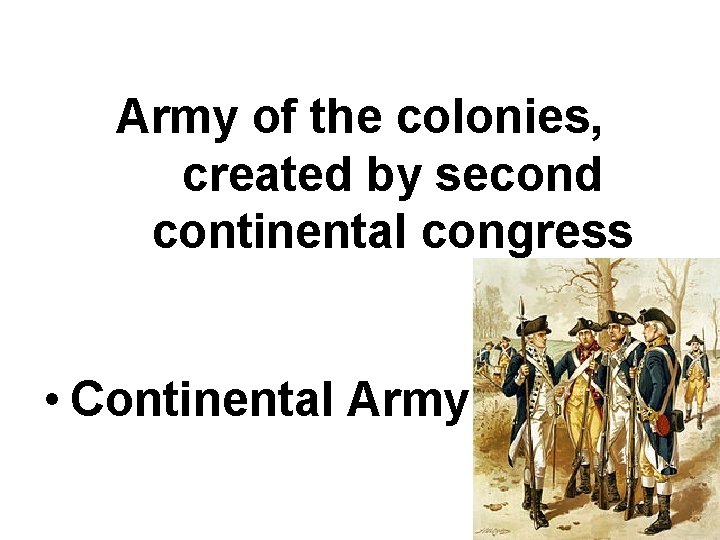 Army of the colonies, created by second continental congress • Continental Army Army of the colonies, created by second continental congress • Continental Army