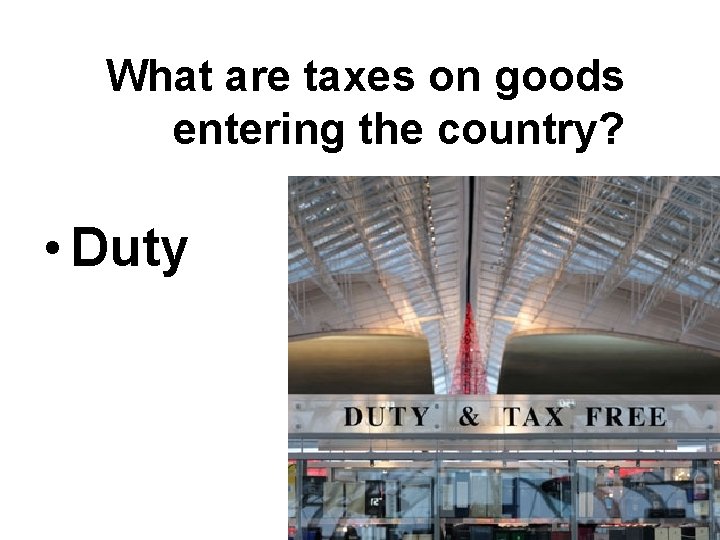 What are taxes on goods entering the country? • Duty What are taxes on goods entering the country? • Duty