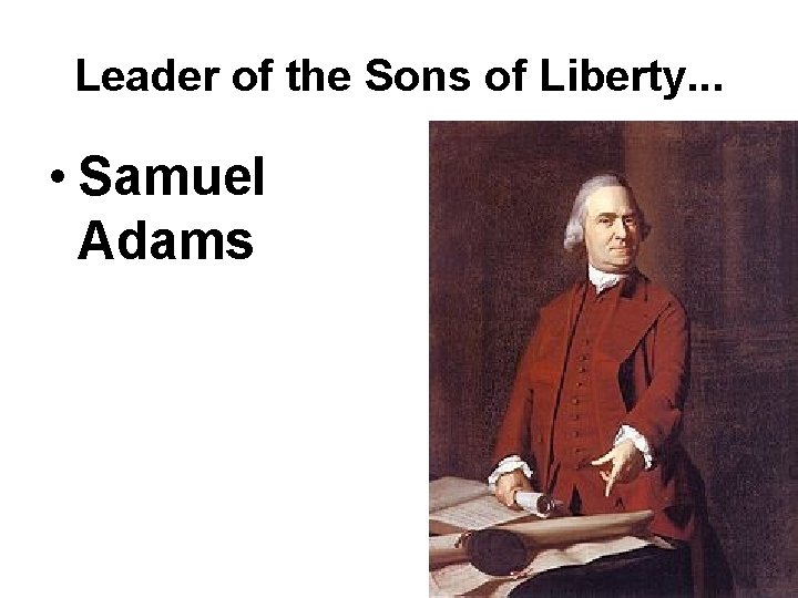 Leader of the Sons of Liberty. . . • Samuel Adams Leader of the Sons of Liberty. . . • Samuel Adams