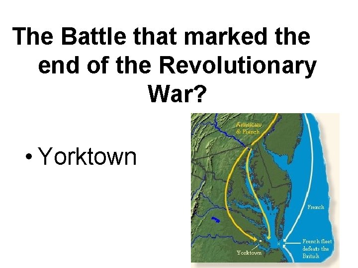 The Battle that marked the end of the Revolutionary War? • Yorktown The Battle that marked the end of the Revolutionary War? • Yorktown