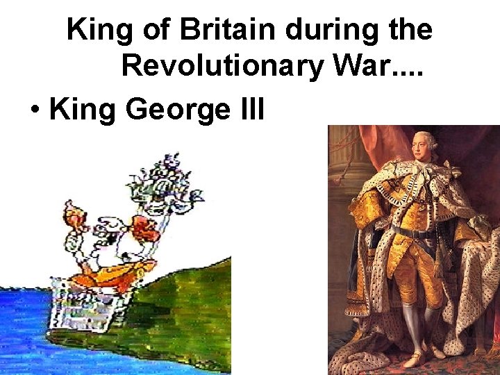King of Britain during the Revolutionary War. . • King George III King of Britain during the Revolutionary War. . • King George III