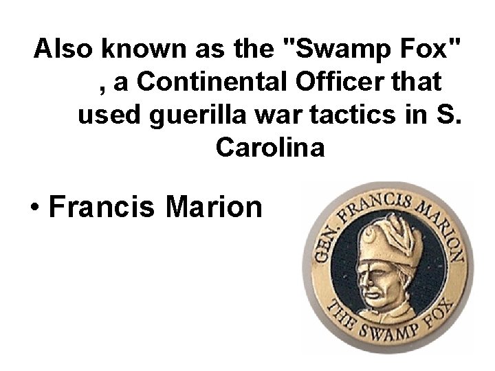 Also known as the "Swamp Fox" , a Continental Officer that used guerilla war Also known as the "Swamp Fox" , a Continental Officer that used guerilla war
