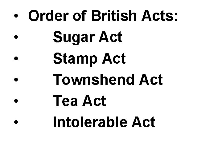 • Order of British Acts: • Sugar Act • Stamp Act • Townshend • Order of British Acts: • Sugar Act • Stamp Act • Townshend