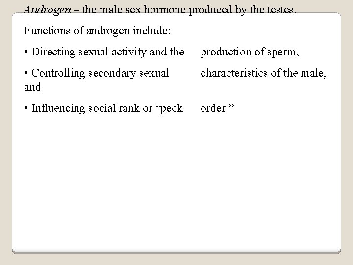 Androgen – the male sex hormone produced by the testes. Functions of androgen include: