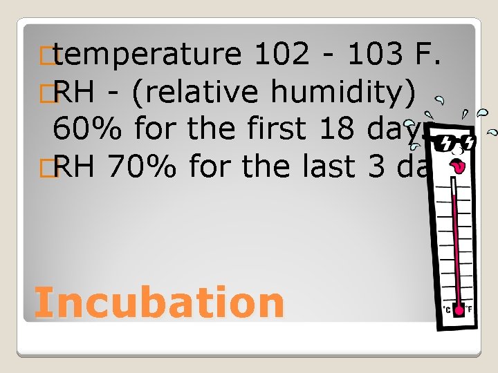 �temperature 102 - 103 F. �RH - (relative humidity) 60% for the first 18