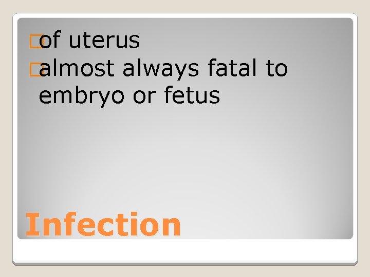 �of uterus �almost always fatal to embryo or fetus Infection 