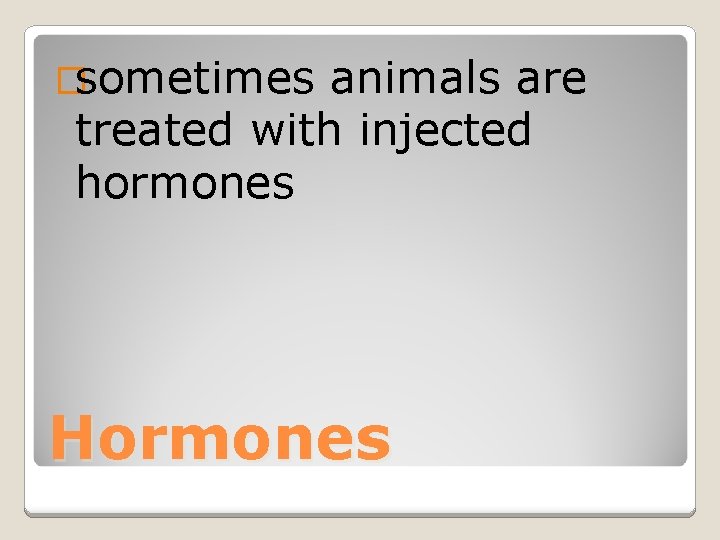 �sometimes animals are treated with injected hormones Hormones 