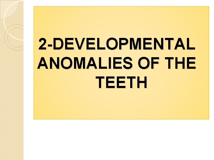 2 -DEVELOPMENTAL ANOMALIES OF THE TEETH 