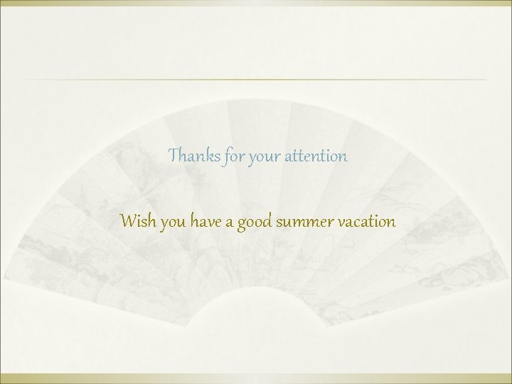 Thanks for your attention Wish you have a good summer vacation 