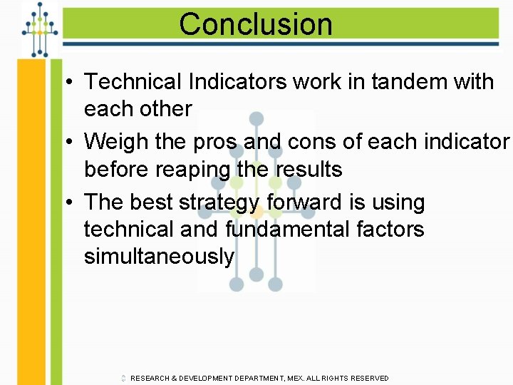 Conclusion • Technical Indicators work in tandem with each other • Weigh the pros