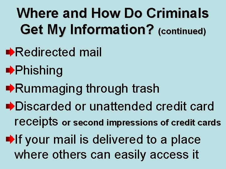 Where and How Do Criminals Get My Information? (continued) Redirected mail Phishing Rummaging through