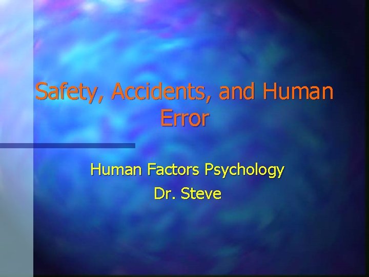 Safety, Accidents, and Human Error Human Factors Psychology Dr. Steve 