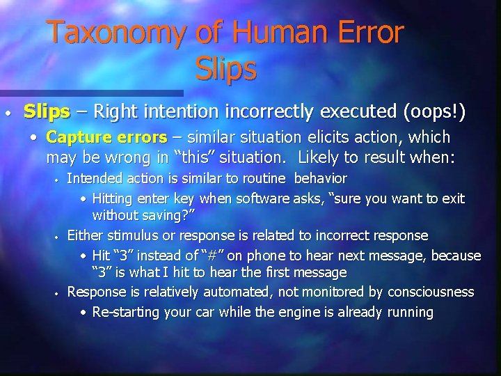 Taxonomy of Human Error Slips • Slips – Right intention incorrectly executed (oops!) •