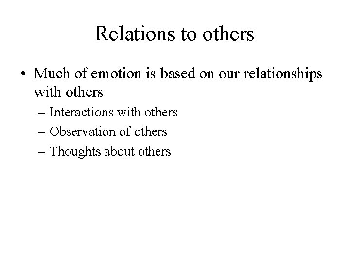 Relations to others • Much of emotion is based on our relationships with others