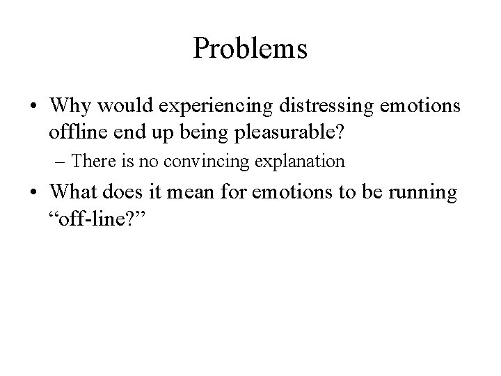 Problems • Why would experiencing distressing emotions offline end up being pleasurable? – There