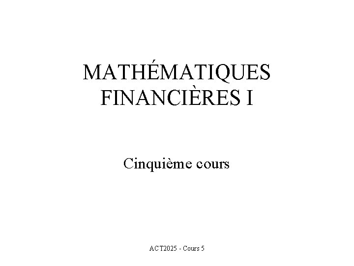 MATHÉMATIQUES FINANCIÈRES I Cinquième cours ACT 2025 - Cours 5 